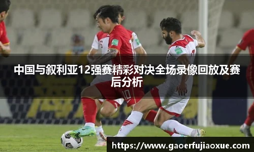中国与叙利亚12强赛精彩对决全场录像回放及赛后分析