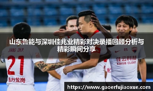 山东鲁能与深圳佳兆业精彩对决录播回顾分析与精彩瞬间分享